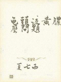 龟头流黄脓是什么问题