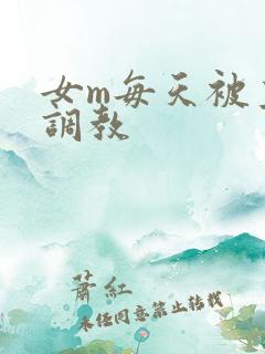 女m每天被主人调教