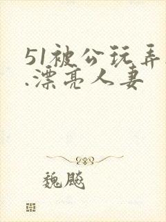 51被公玩弄..漂亮人妻