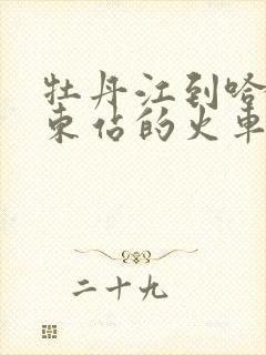 牡丹江到哈尔滨东站的火车时刻表