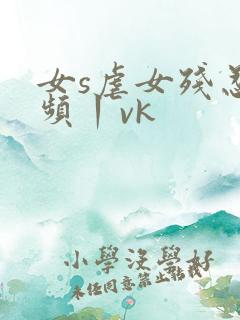 女s虐女残忍视频丨vk