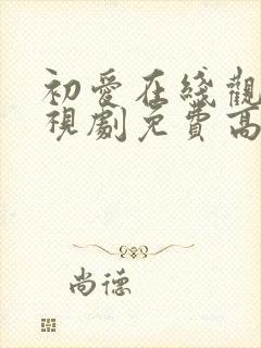 初爱在线观看电视剧免费高清全集国