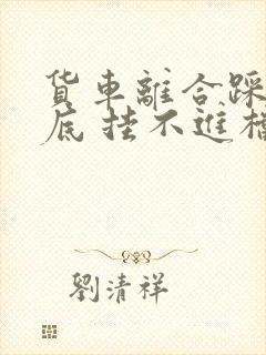 货车离合踩不到底 挂不进档