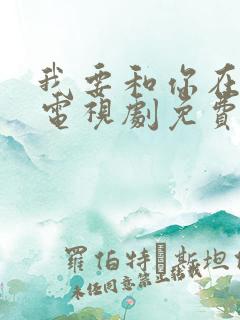 我要和你在一起电视剧免费下载