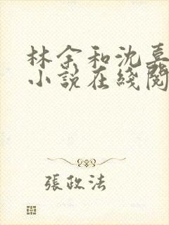 林余和沈嘉颐的小说在线阅读