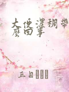 大便浓稠带血怎么回事