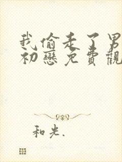 我偷走了男主的初恋免费观看