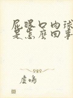 屁眼口肉球突出是怎么回事