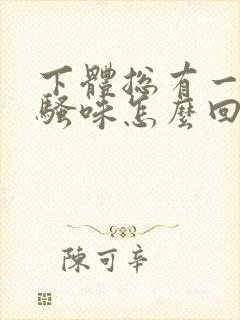 下体总有一股尿骚味怎么回事