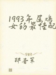 1993年属鸡女的最佳配偶属相