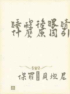 睡醒后眼睛胀痛什么原因引起的