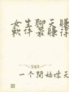 女生聊天赚钱的软件最赚得多的平台