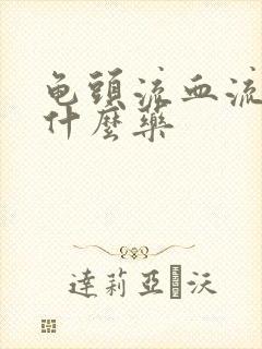 龟头流血流脓吃什么药