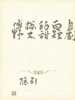 傅总的白月光又野又甜短剧全集免费合集