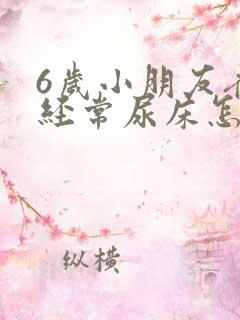 6岁小朋友夜里经常尿床怎么回事