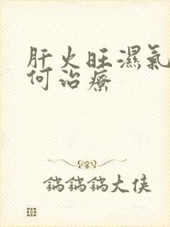 肝火旺湿气重如何治疗