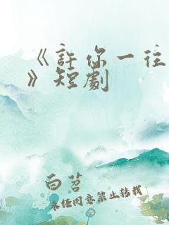 《许你一往情深》短剧