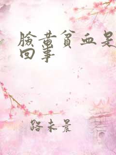 脸黄贫血是怎么回事