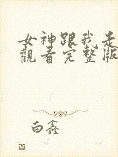 女神跟我走免费观看完整版国语高清