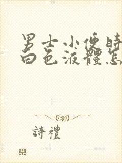 男士小便时尿出白色液体怎么回事