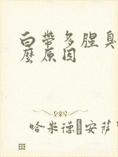 白带多腥臭是什么原因