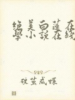绝美白莲在线教学小说在线免费阅读