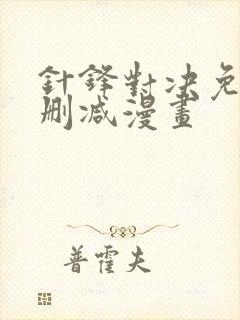 针锋对决免费无删减漫画