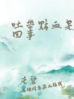 吐带点血是怎么回事