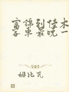 富锦到佳木斯的客车最晚一趟几点