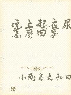 晚上起夜尿多是怎么回事