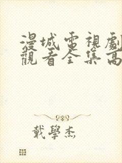 漫城电视剧免费观看全集高清版