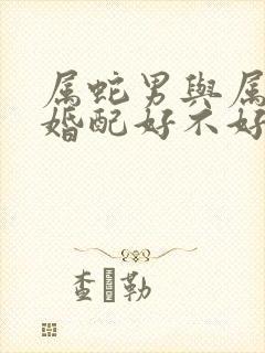 属蛇男与属虎女婚配好不好