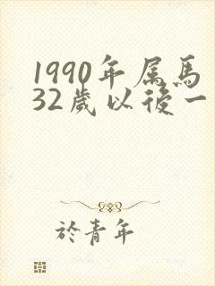 1990年属马32岁以后一生命运