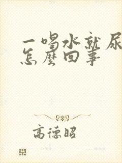 一喝水就尿多是怎么回事