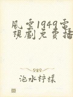 风云1949电视剧免费播放最新集数