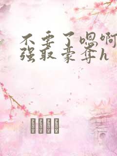 不要了嗯啊好涨强取豪夺h