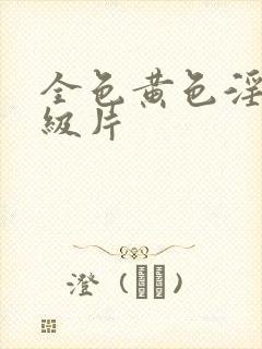 全色黄色淫a一级片