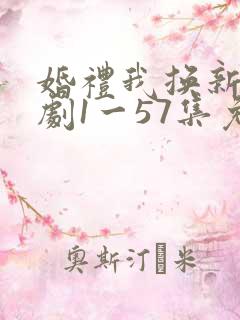 婚礼我换新郎短剧1一57集免费看