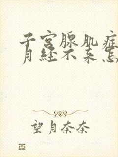 子宫腺肌症导致月经不来怎么办