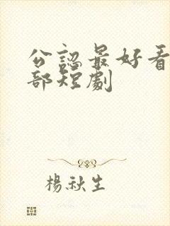 公认最好看的十部短剧