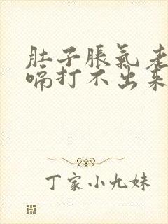 肚子胀气老想打嗝打不出来怎么回事