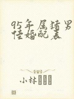 95年属猪男最佳婚配表