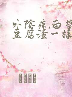 外阴痒,白带像豆腐渣一样是怎么回事