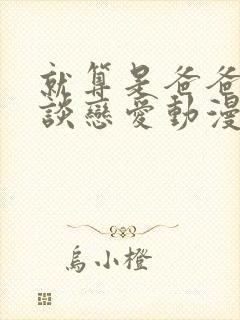 就算是爸爸也想谈恋爱动漫完