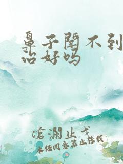 鼻子闻不到味能治好吗