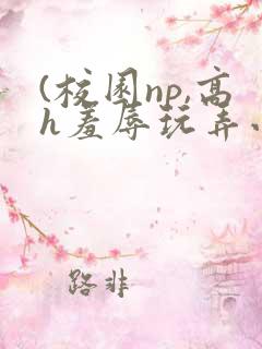 (校园np,高h羞辱玩弄小说