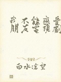 我不能恋爱的女朋友电视剧免费观看