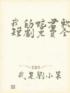 我的蛇君软又妖短剧免费全集