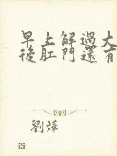 早上解过大便过后肛门还有坠胀感