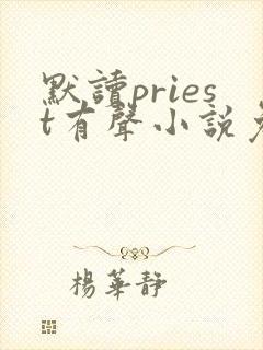 默读priest有声小说免费全本完整版